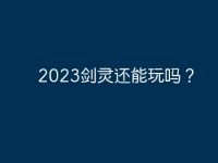 2023劍靈還能玩嗎？-路由網(wǎng)