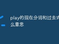 play的現(xiàn)在分詞和過(guò)去式是什么意思-路由網(wǎng)