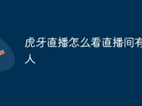 虎牙直播怎么看直播間有多少人-路由網