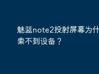 魅藍(lán)note2投射屏幕為什么搜索不到設(shè)備？-路由網(wǎng)