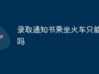 錄取通知書乘坐火車只能直達(dá)嗎-路由網(wǎng)