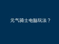 元?dú)怛T士電腦玩法？-路由網(wǎng)